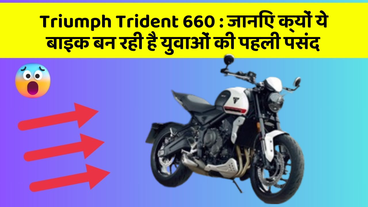 Triumph Trident 660: जानिए क्यों ये बाइक बन रही है युवाओं की पहली पसंद