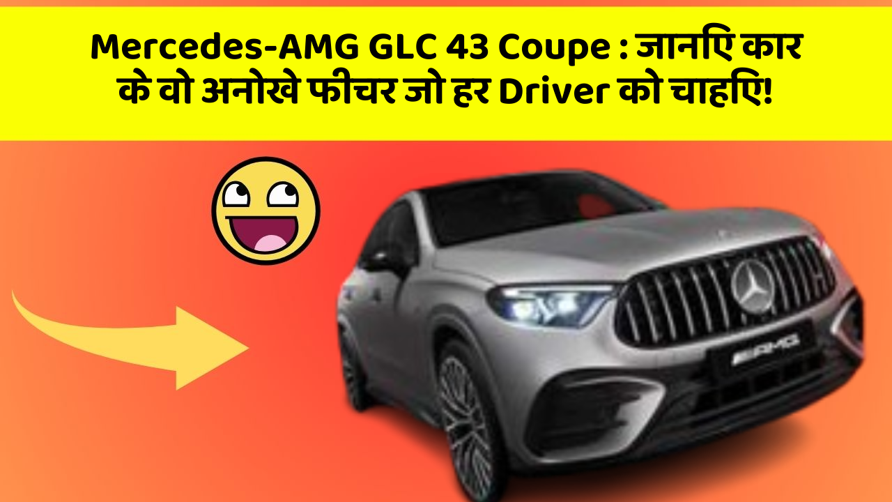 Mercedes-AMG GLC 43 Coupe: जानिए कार के वो अनोखे फीचर जो हर Driver को चाहिए!