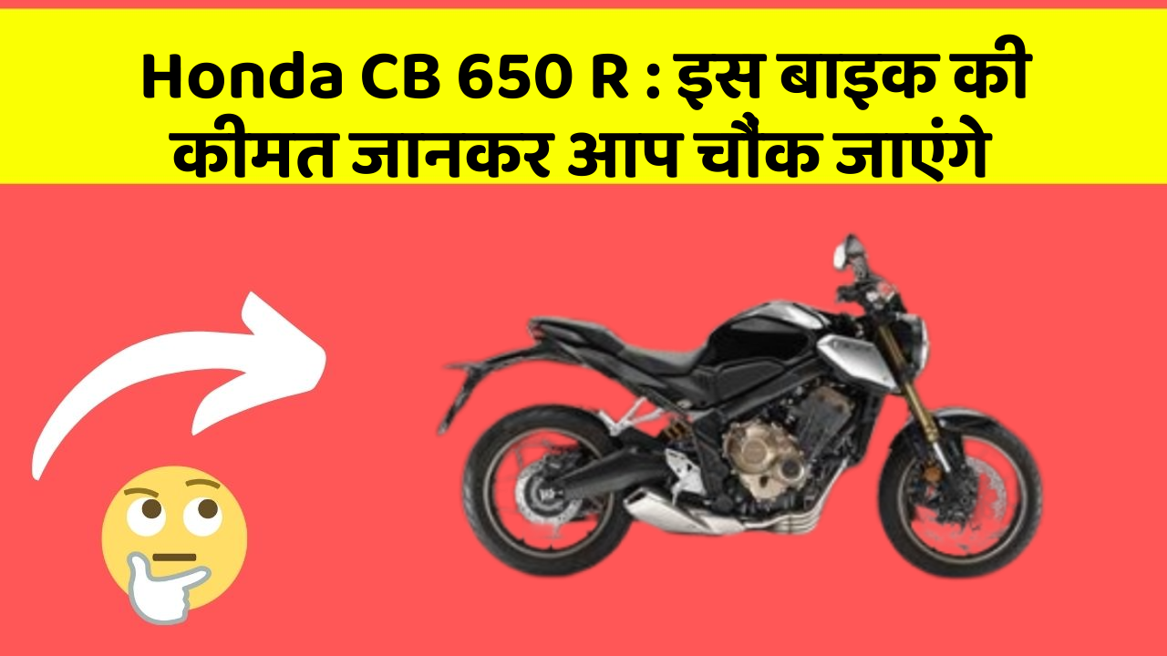 Honda CB 650 R: इस बाइक की कीमत जानकर आप चौंक जाएंगे