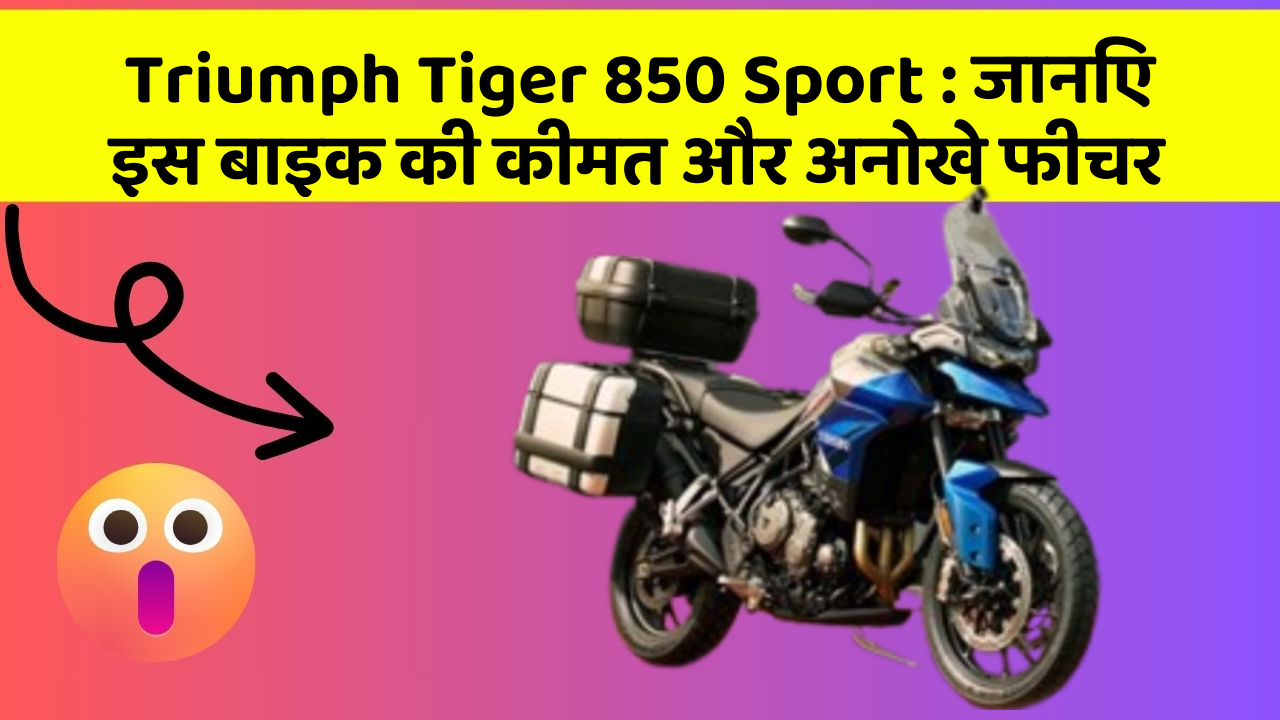 Triumph Tiger 850 Sport: जानिए इस बाइक की कीमत और अनोखे फीचर