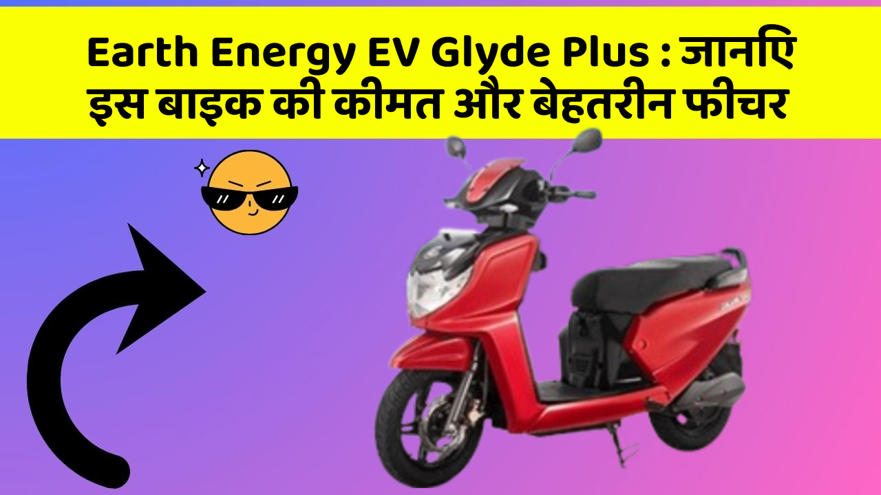 Earth Energy EV Glyde Plus: जानिए इस बाइक की कीमत और बेहतरीन फीचर