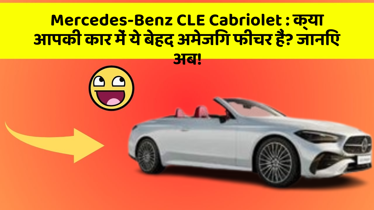 Mercedes-Benz CLE Cabriolet : क्या आपकी कार में ये बेहद अमेजिंग फीचर हैं? जानिए अब!