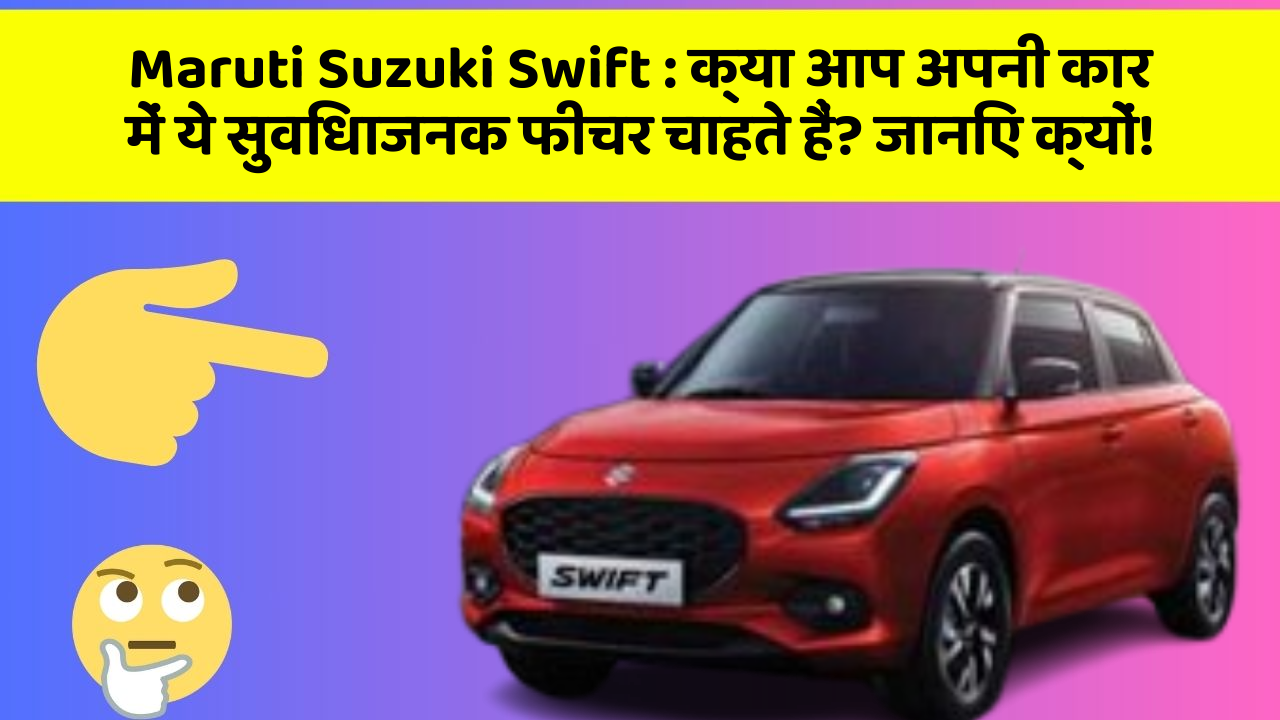 Maruti Suzuki Swift: क्या आप अपनी कार में ये सुविधाजनक फीचर चाहते हैं? जानिए क्यों!