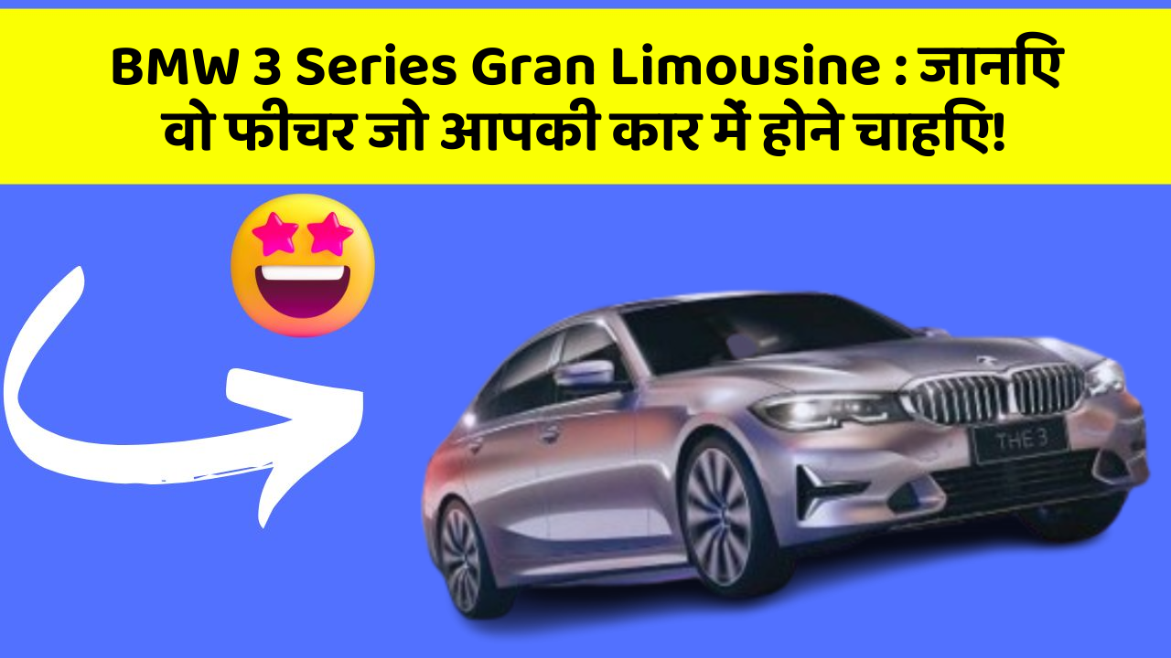 BMW 3 Series Gran Limousine: जानिए वो फीचर जो आपकी कार में होने चाहिए!