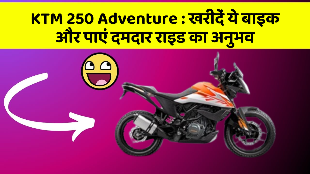 KTM 250 Adventure: खरीदें ये बाइक और पाएं दमदार राइड का अनुभव