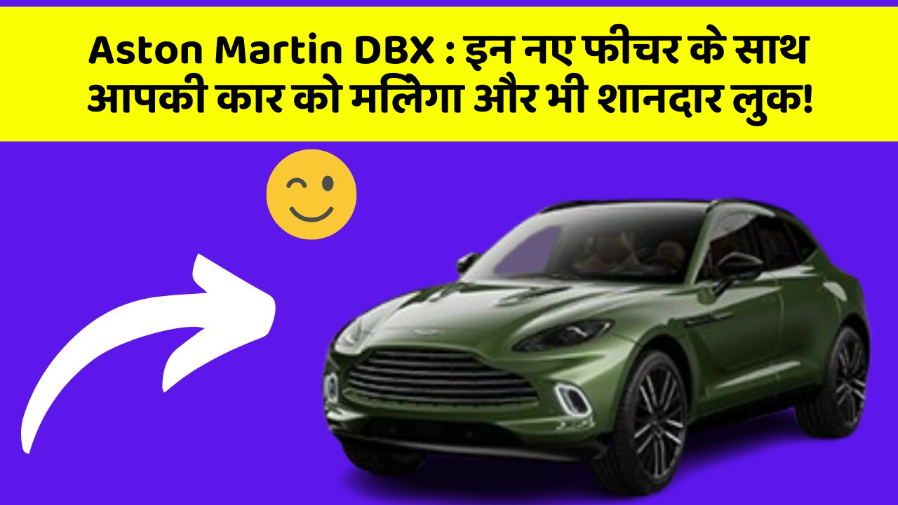 Aston Martin DBX: इन नए फीचर के साथ आपकी कार को मिलेगा और भी शानदार लुक!