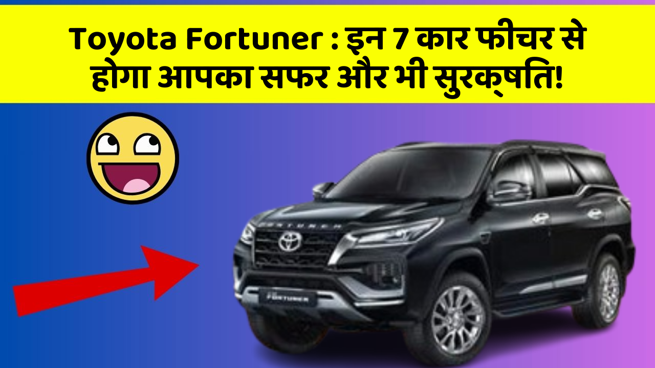 Toyota Fortuner : इन 7 कार फीचर से होगा आपका सफर और भी सुरक्षित!