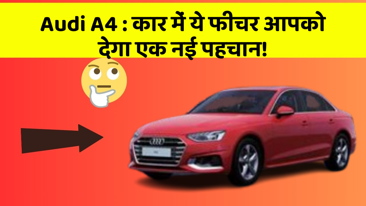 Audi A4 : कार में ये फीचर आपको देगा एक नई पहचान!