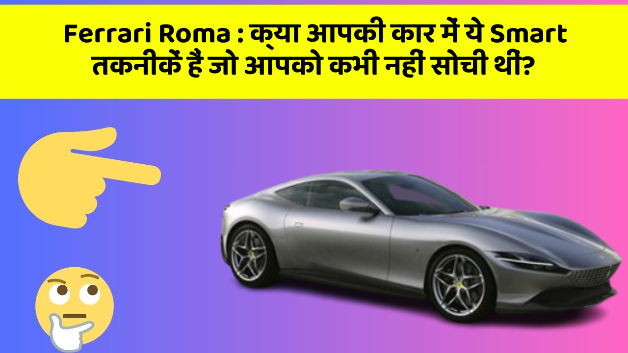 Ferrari Roma: क्या आपकी कार में ये Smart तकनीकें हैं जो आपको कभी नहीं सोची थीं?