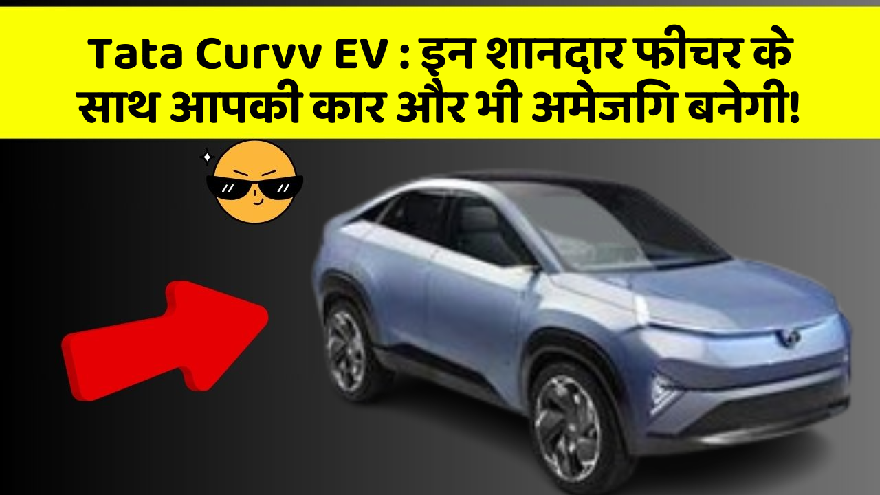 Tata Curvv EV: इन शानदार फीचर के साथ आपकी कार और भी अमेजिंग बनेगी!