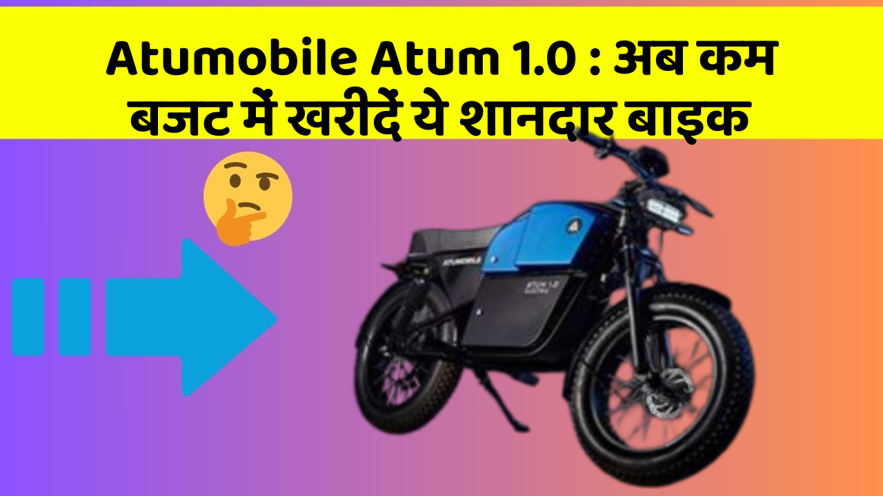 Atumobile Atum 1.0: अब कम बजट में खरीदें ये शानदार बाइक