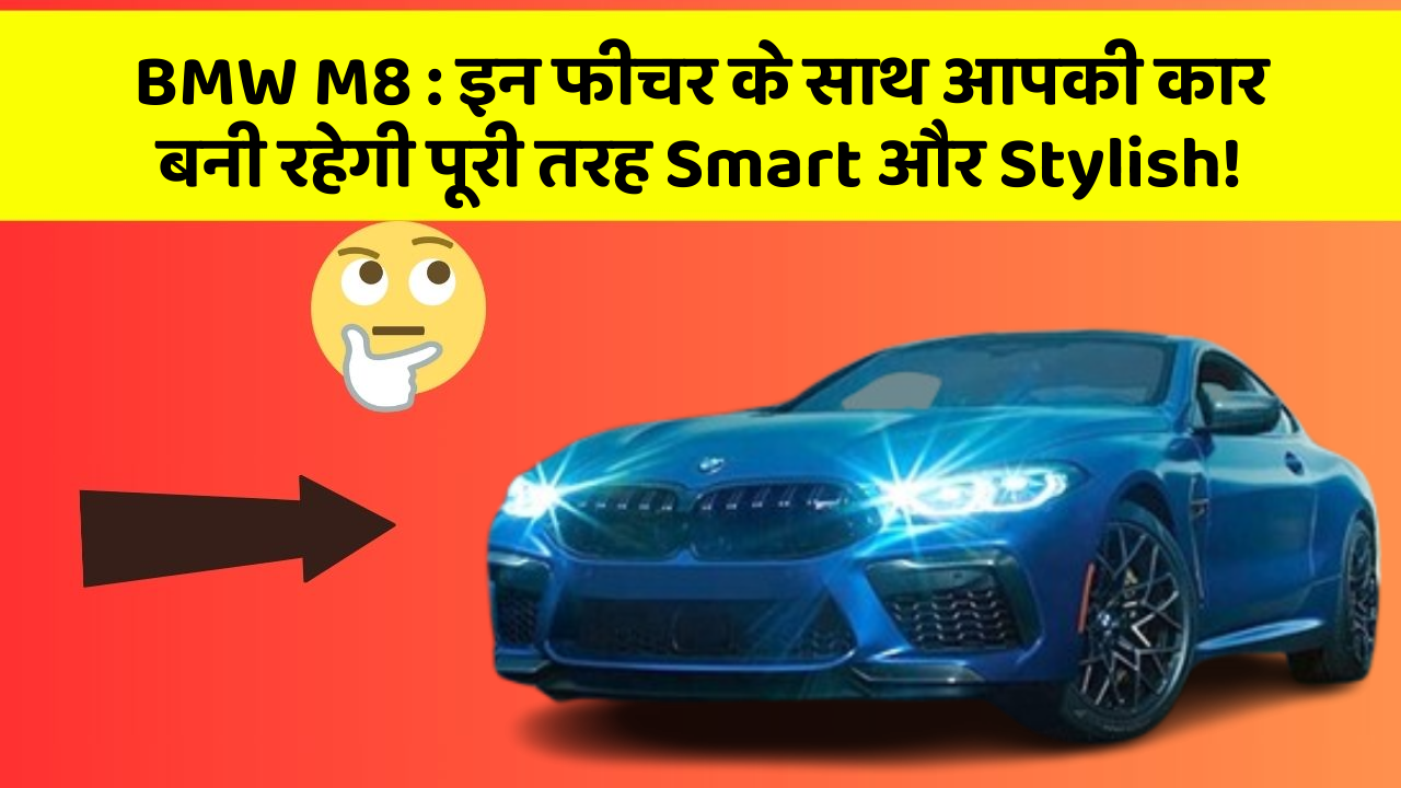 BMW M8 : इन फीचर के साथ आपकी कार बनी रहेगी पूरी तरह Smart और Stylish!