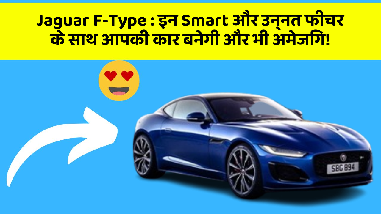 Jaguar F-Type: इन Smart और उन्नत फीचर के साथ आपकी कार बनेगी और भी अमेजिंग!