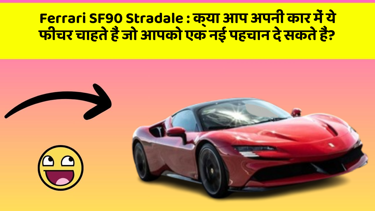 Ferrari SF90 Stradale: क्या आप अपनी कार में ये फीचर चाहते हैं जो आपको एक नई पहचान दे सकते हैं?