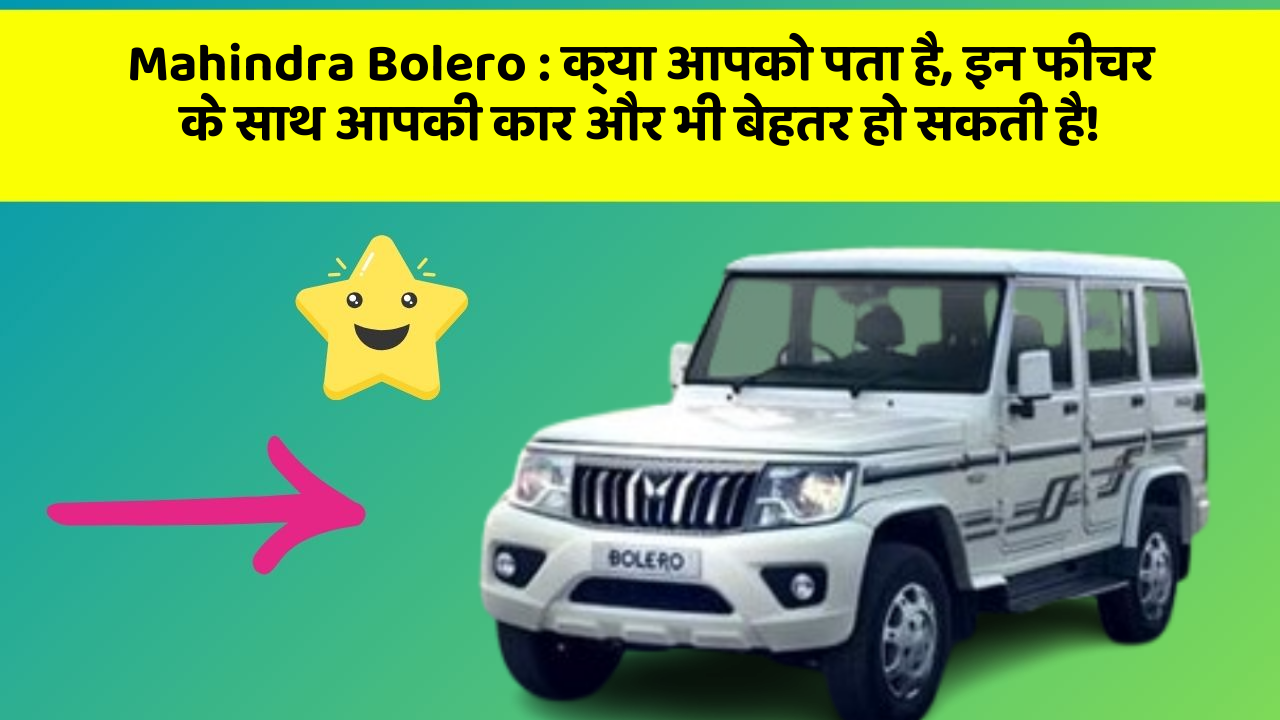 Mahindra Bolero: क्या आपको पता है, इन फीचर के साथ आपकी कार और भी बेहतर हो सकती है!