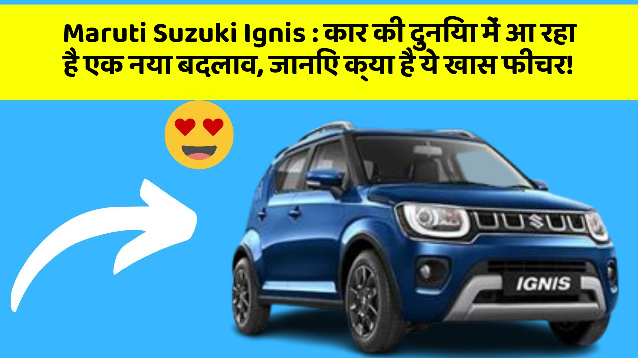 Maruti Suzuki Ignis: कार की दुनिया में आ रहा है एक नया बदलाव, जानिए क्या है ये खास फीचर!