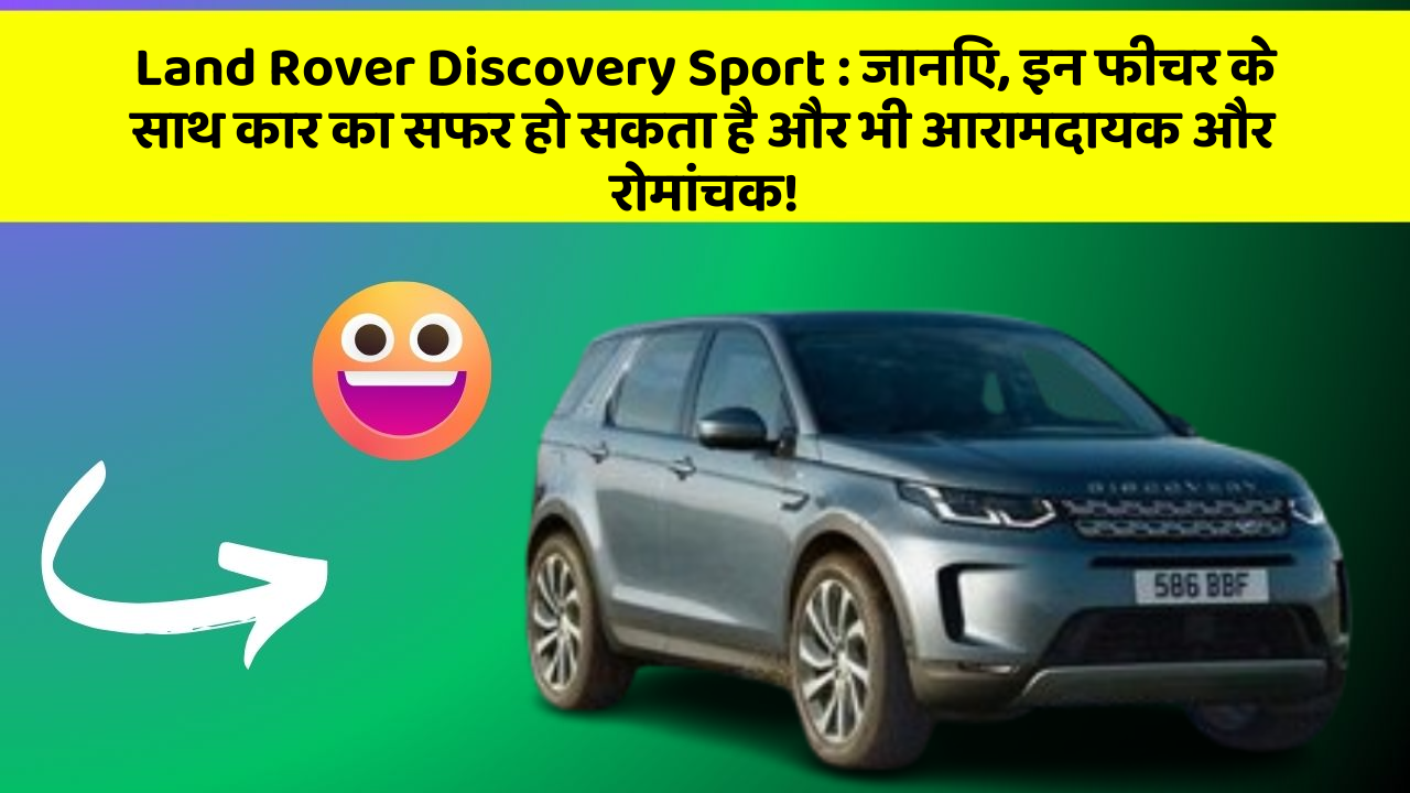 Land Rover Discovery Sport: जानिए, इन फीचर के साथ कार का सफर हो सकता है और भी आरामदायक और रोमांचक!