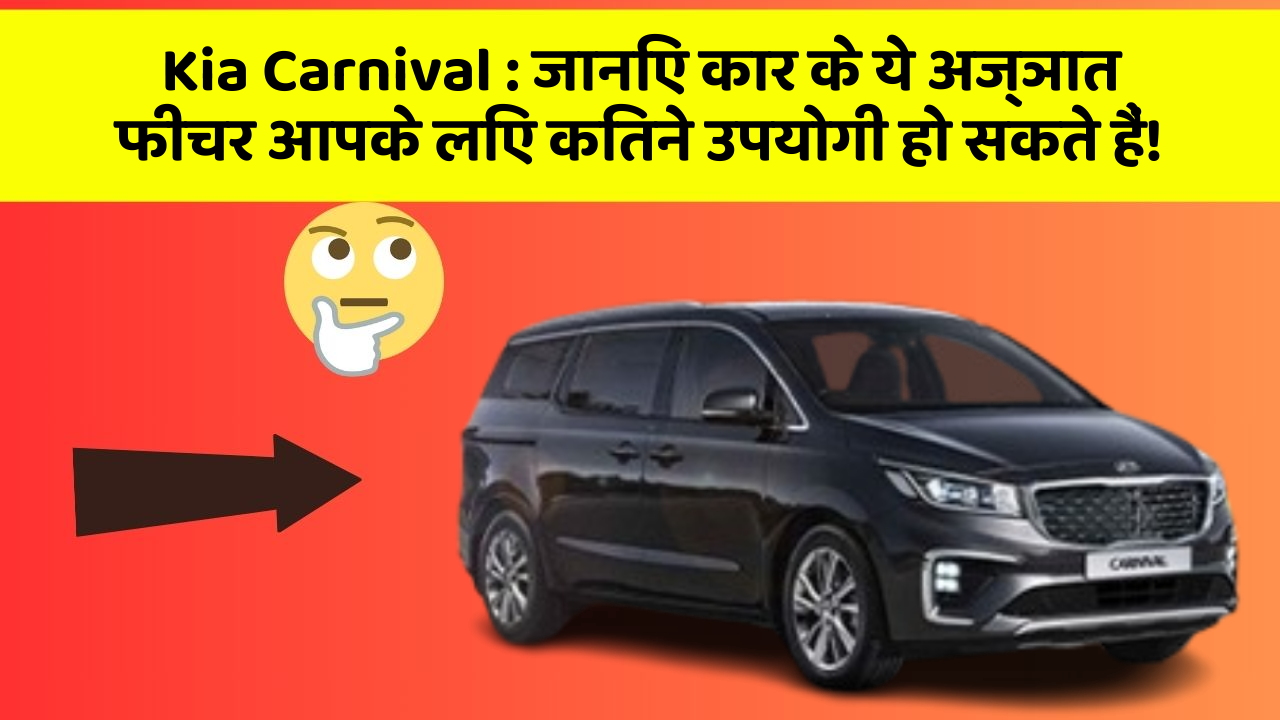 Kia Carnival: जानिए कार के ये अज्ञात फीचर आपके लिए कितने उपयोगी हो सकते हैं!