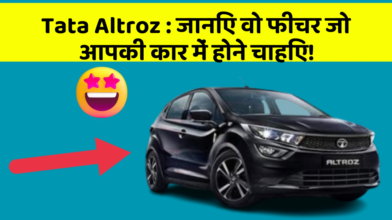 Tata Altroz : जानिए वो फीचर जो आपकी कार में होने चाहिए!