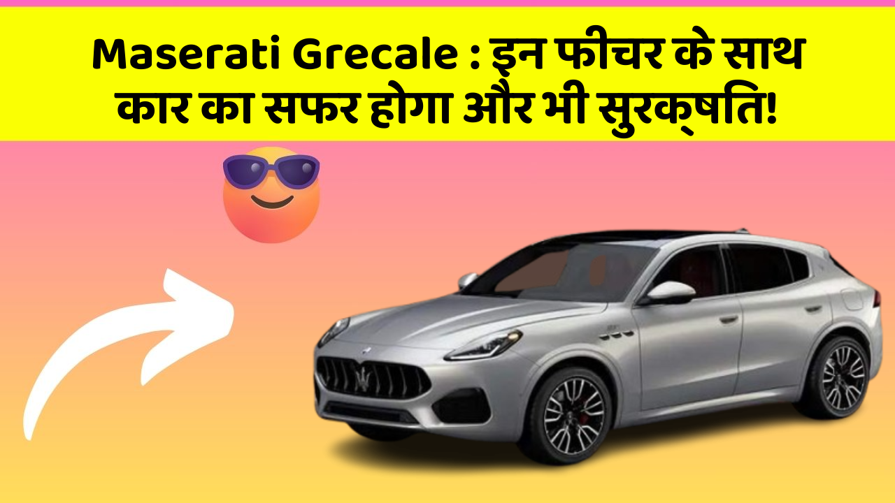 Maserati Grecale: इन फीचर के साथ कार का सफर होगा और भी सुरक्षित!