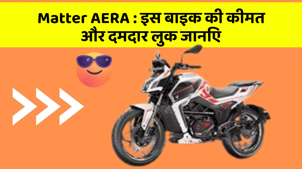 Matter AERA: इस बाइक की कीमत और दमदार लुक जानिए