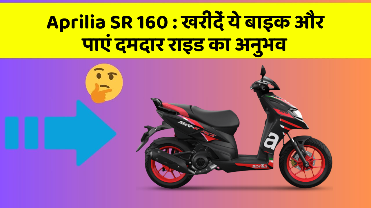 Aprilia SR 160: खरीदें ये बाइक और पाएं दमदार राइड का अनुभव