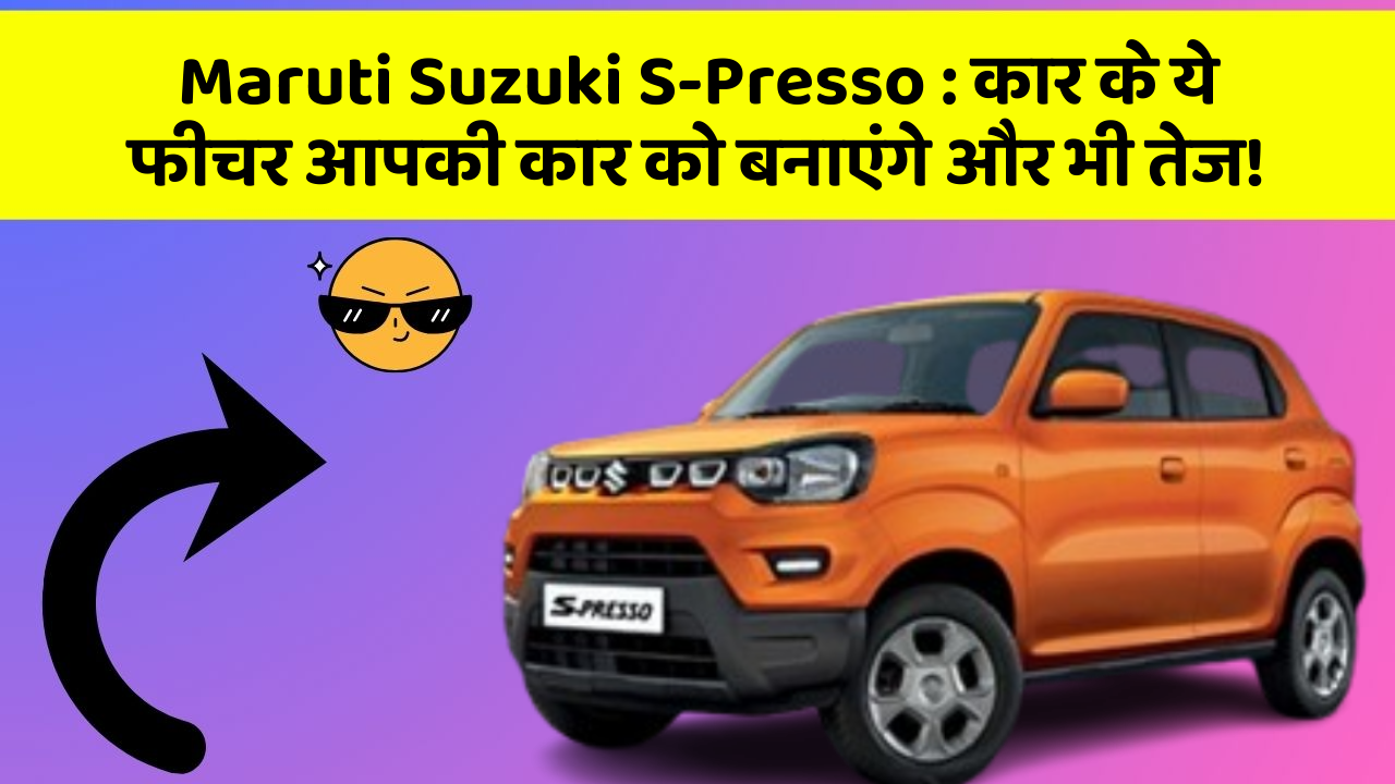 Maruti Suzuki S-Presso : कार के ये फीचर आपकी कार को बनाएंगे और भी तेज!