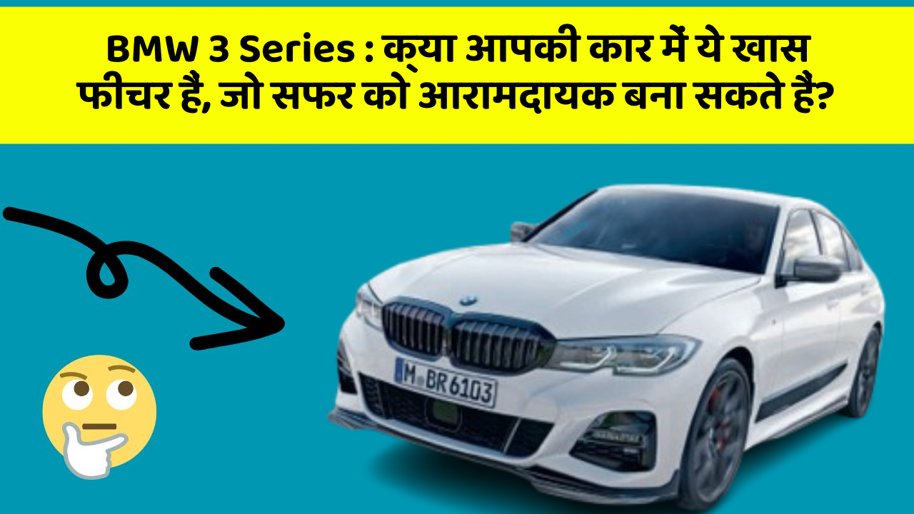 BMW 3 Series: क्या आपकी कार में ये खास फीचर हैं, जो सफर को आरामदायक बना सकते हैं?