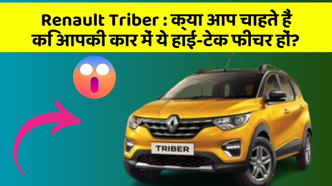 Renault Triber: क्या आप चाहते हैं कि आपकी कार में ये हाई-टेक फीचर हों?