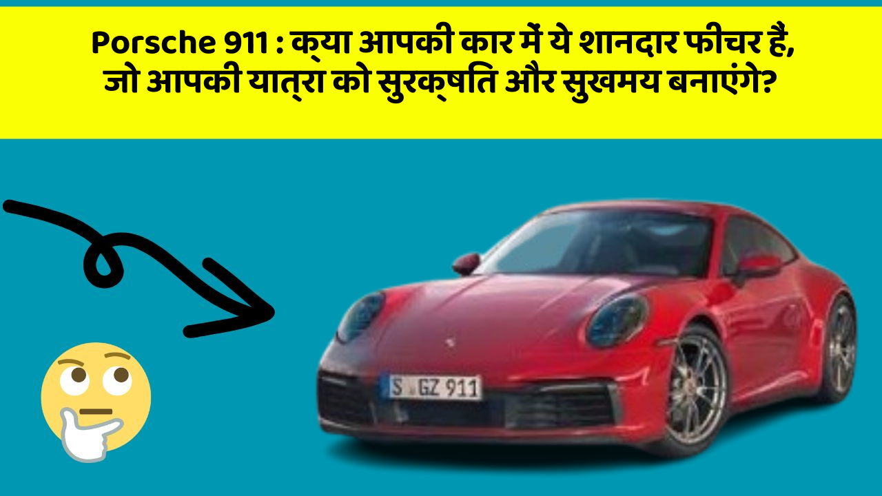 Porsche 911 : क्या आपकी कार में ये शानदार फीचर हैं, जो आपकी यात्रा को सुरक्षित और सुखमय बनाएंगे?