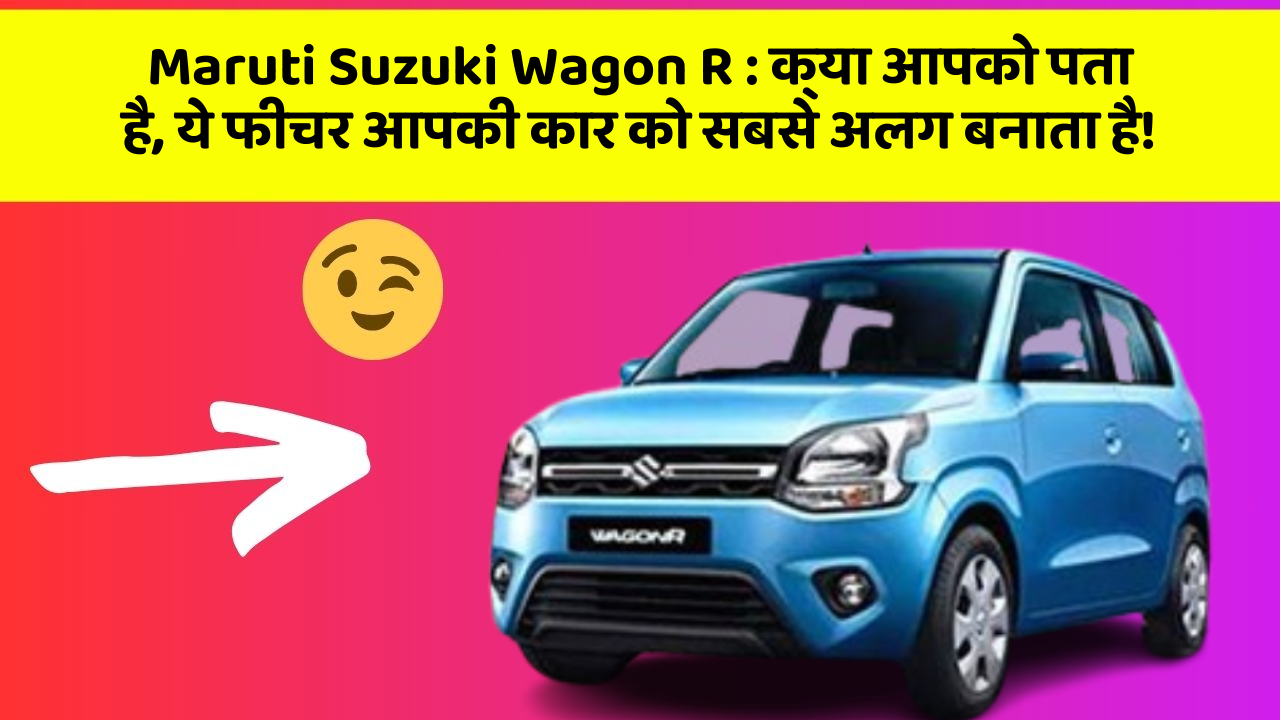 Maruti Suzuki Wagon R: क्या आपको पता है, ये फीचर आपकी कार को सबसे अलग बनाता है!