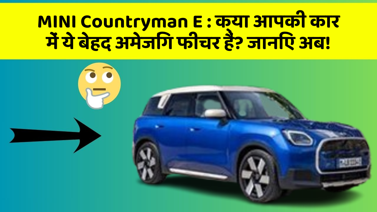 MINI Countryman E:क्या आपकी कार में ये बेहद अमेजिंग फीचर हैं? जानिए अब!