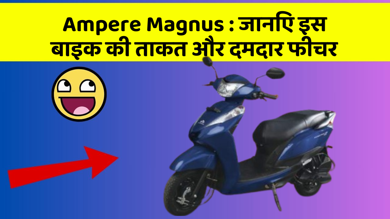 Ampere Magnus : जानिए इस बाइक की ताकत और दमदार फीचर