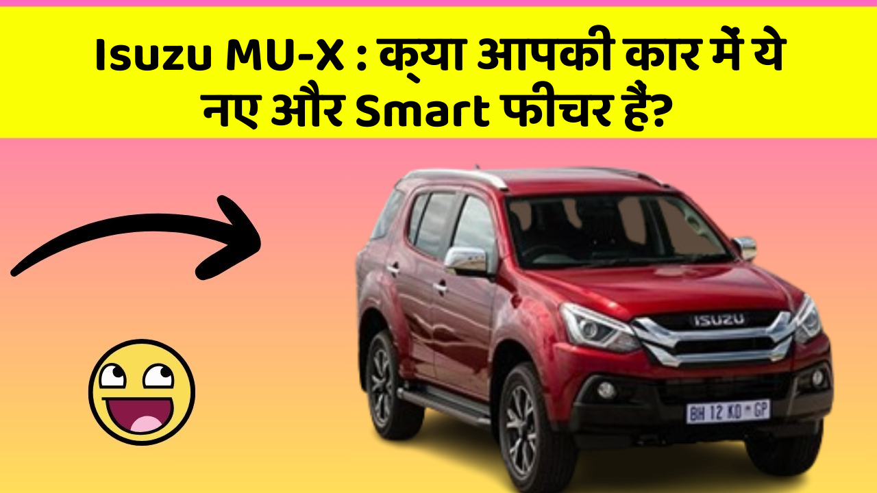 Isuzu MU-X: क्या आपकी कार में ये नए और Smart फीचर हैं?