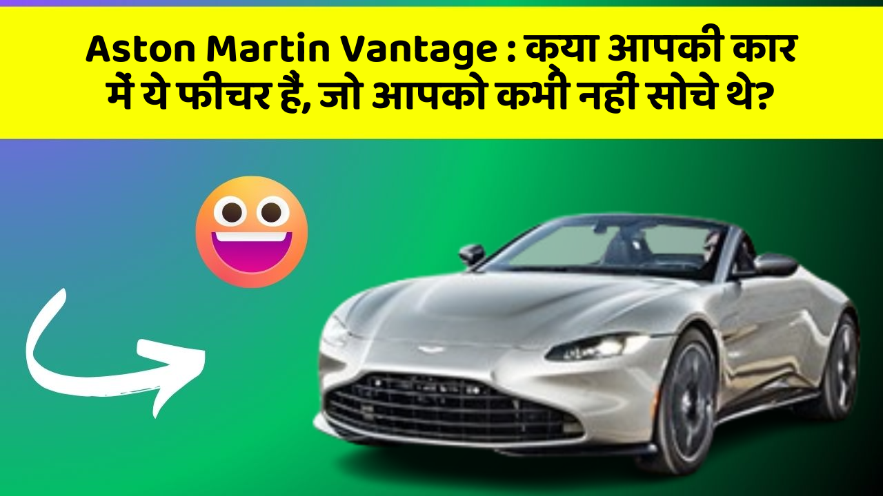 Aston Martin Vantage:क्या आपकी कार में ये फीचर हैं, जो आपको कभी नहीं सोचे थे?