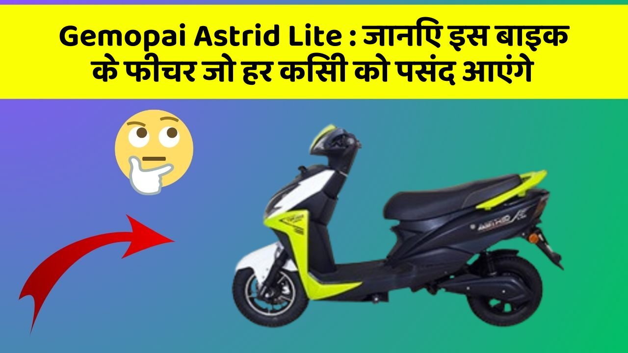 Gemopai Astrid Lite : जानिए इस बाइक के फीचर जो हर किसी को पसंद आएंगे