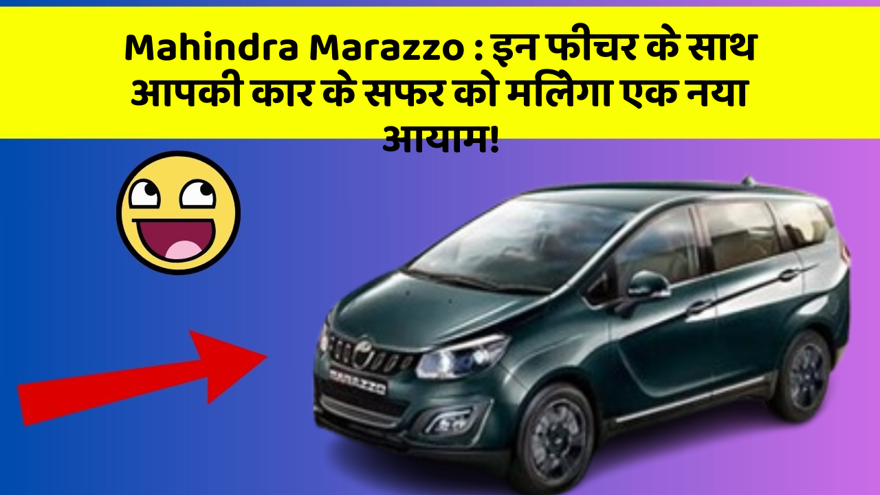 Mahindra Marazzo : इन फीचर के साथ आपकी कार के सफर को मिलेगा एक नया आयाम!