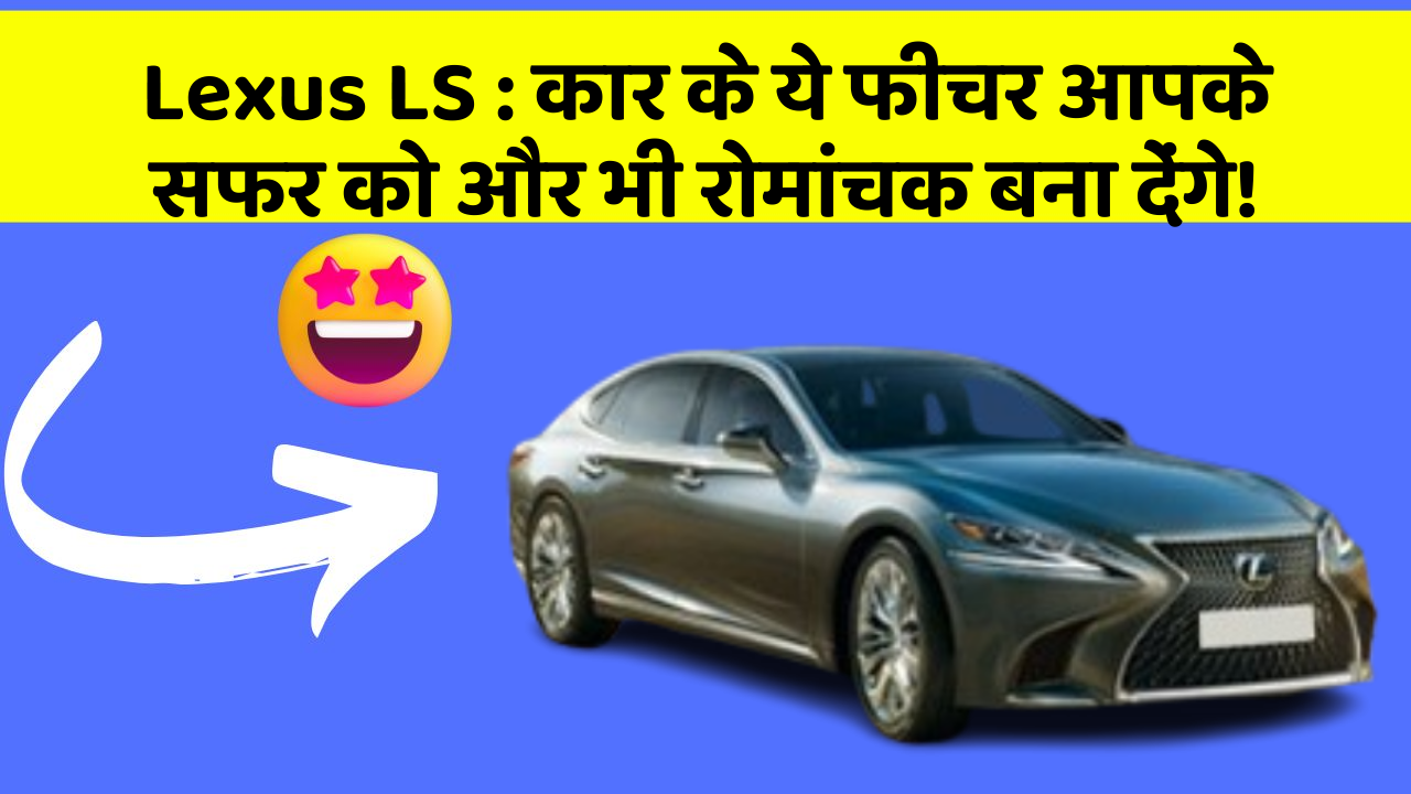 Lexus LS : कार के ये फीचर आपके सफर को और भी रोमांचक बना देंगे!