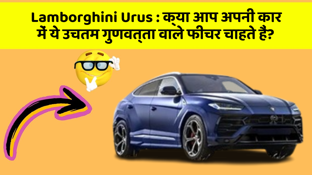 Lamborghini Urus: क्या आप अपनी कार में ये उचतम गुणवत्ता वाले फीचर चाहते हैं?