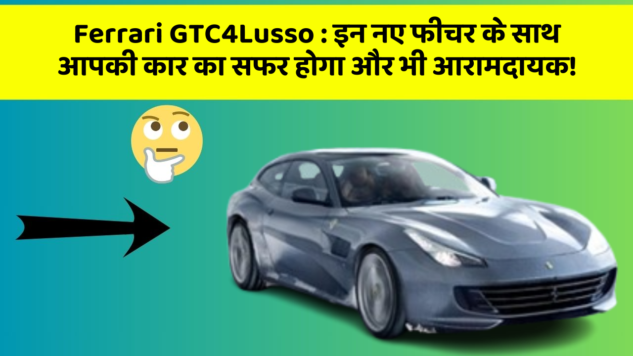 Ferrari GTC4Lusso: इन नए फीचर के साथ आपकी कार का सफर होगा और भी आरामदायक!