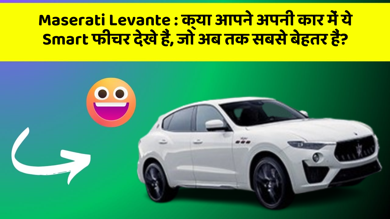 Maserati Levante : क्या आपने अपनी कार में ये Smart फीचर देखे हैं, जो अब तक सबसे बेहतर हैं?