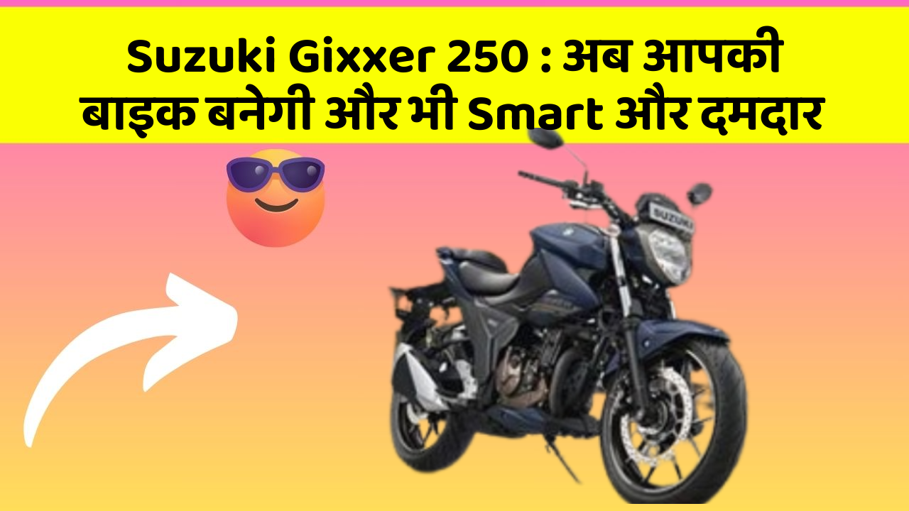 Suzuki Gixxer 250: अब आपकी बाइक बनेगी और भी Smart और दमदार