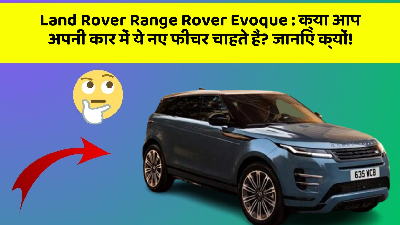 Land Rover Range Rover Evoque: क्या आप अपनी कार में ये नए फीचर चाहते हैं? जानिए क्यों!