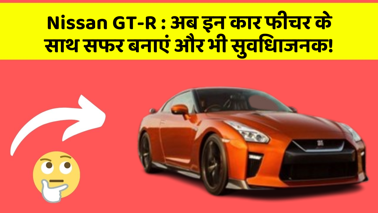 Nissan GT-R : अब इन कार फीचर के साथ सफर बनाएं और भी सुविधाजनक!