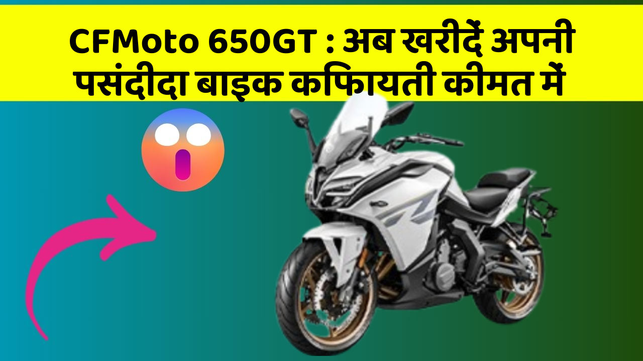 CFMoto 650GT : अब खरीदें अपनी पसंदीदा बाइक किफायती कीमत में