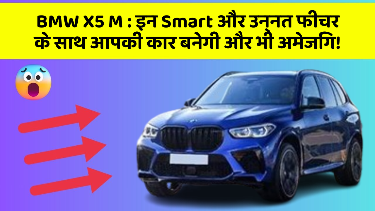 BMW X5 M : इन Smart और उन्नत फीचर के साथ आपकी कार बनेगी और भी अमेजिंग!