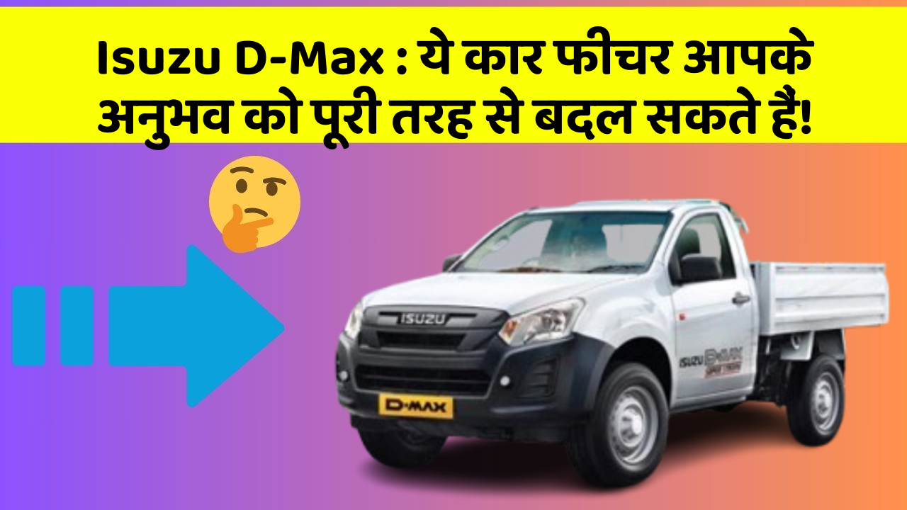 Isuzu D-Max: ये कार फीचर आपके अनुभव को पूरी तरह से बदल सकते हैं!