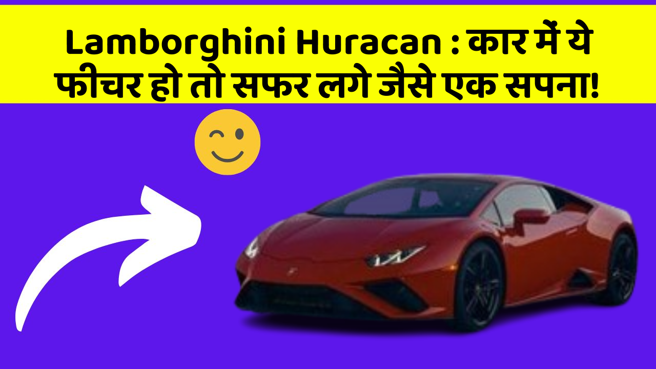 Lamborghini Huracan: कार में ये फीचर हो तो सफर लगे जैसे एक सपना!