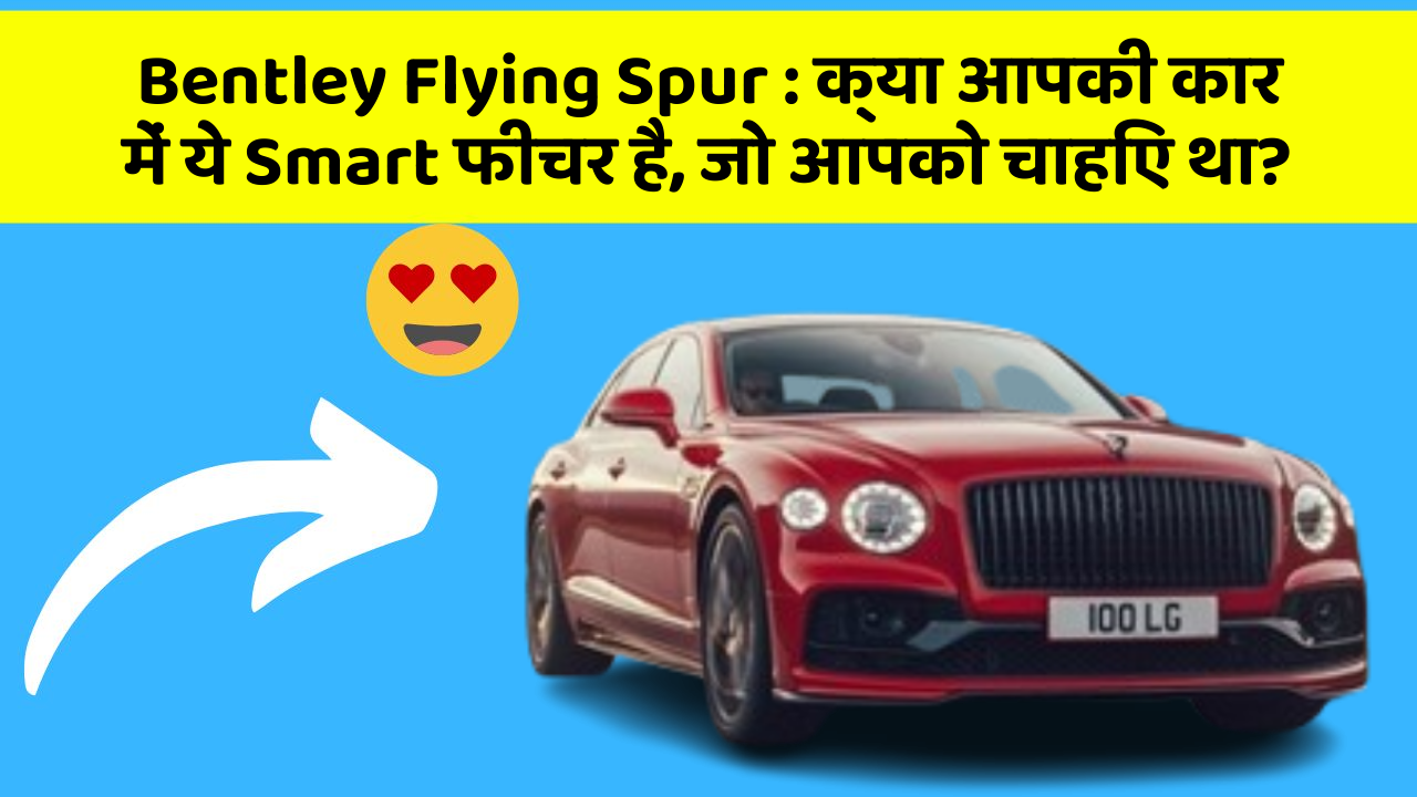Bentley Flying Spur: क्या आपकी कार में ये Smart फीचर है, जो आपको चाहिए था?