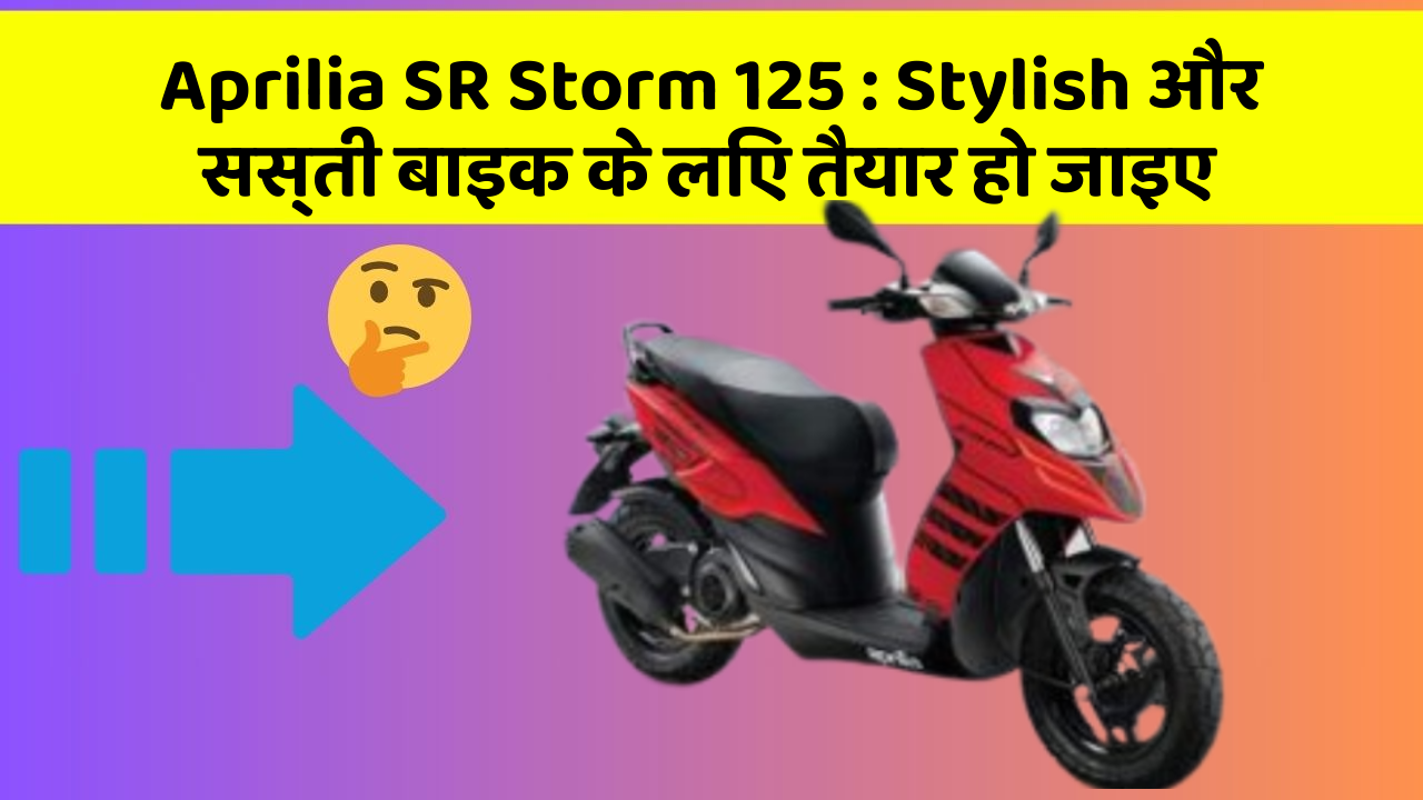 Aprilia SR Storm 125: Stylish और सस्ती बाइक के लिए तैयार हो जाइए